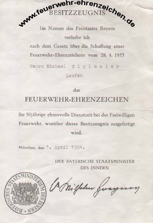 BESITZZEUGNIS / Im Namen des Freistaates Bayern verleihe ich nach dem Gesetz über die Schaffung eines Feuerwehr-Ehrenzeichens vom 28.4.1953 Herrn Michael Eiglmeier / Laufen / das FEUERWEHR=EHRENZEICHEN für 50jährige ehrenvolle Dienstzeit bei der Freiwilligen Feuerwehr, worüber dieses Besitzzeugnis ausgefertigt wird.