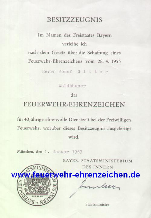 BESITZZEUGNIS / Im Namen des Freistaates Bayern verleihe ich nach dem Gesetz über die Schaffung eines Feuerwehr-Ehrenzeichens vom 28.4.1953 Herrn Josef Gitter / Waldhäuser / das FEUERWEHR=EHRENZEICHEN für 40jährige ehrenvolle Dienstzeit bei der Freiwilligen Feuerwehr, worüber dieses Besitzzeugnis ausgefertigt wird.